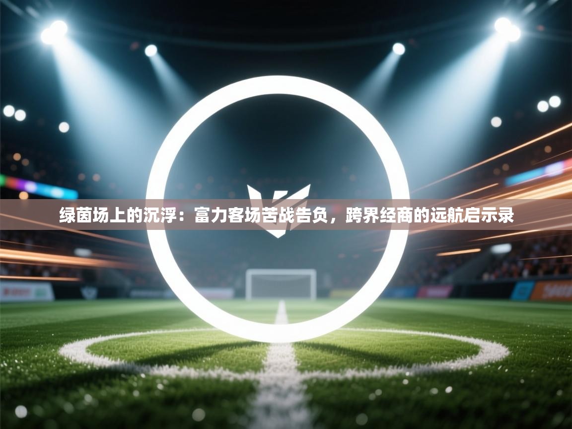 绿茵场上的沉浮:富力客场苦战告负,跨界经商的远航启示录 第1张