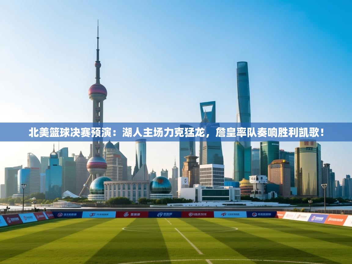 北美篮球决赛预演:湖人主场力克猛龙,詹皇率队奏响胜利凯歌! 第1张