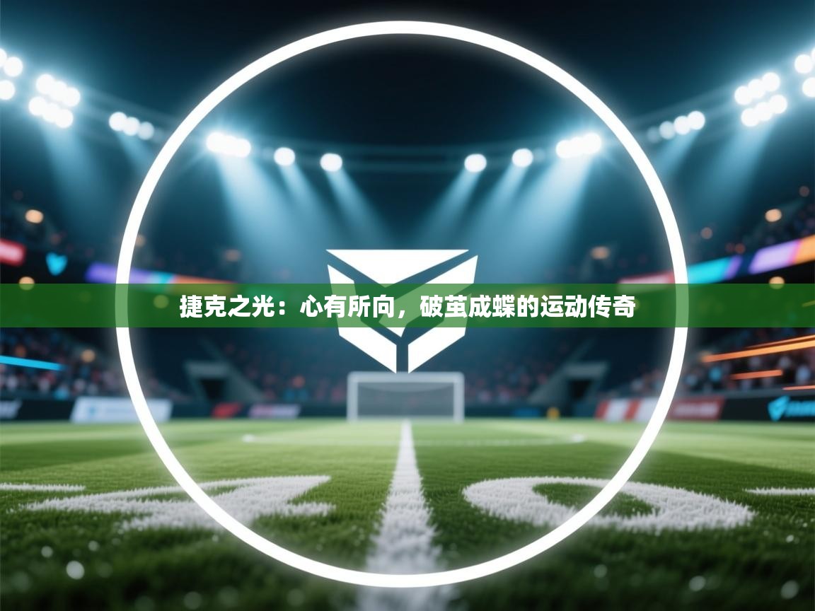 捷克之光：心有所向，破茧成蝶的运动传奇  第1张