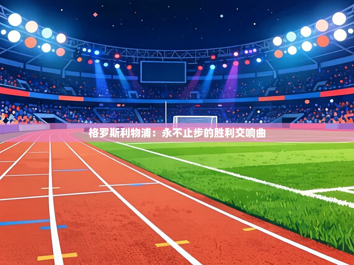 格罗斯利物浦:永不止步的胜利交响曲 第1张