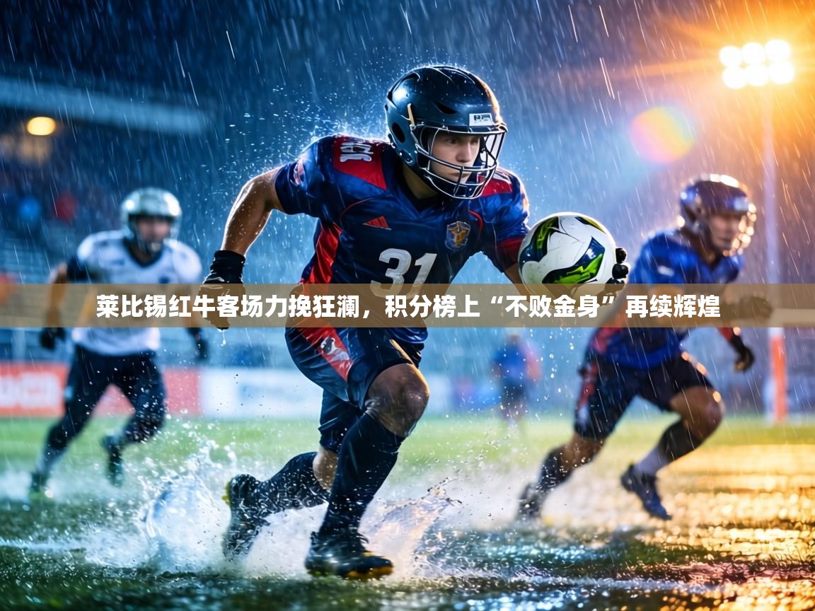 莱比锡红牛客场力挽狂澜，积分榜上“不败金身”再续辉煌  第2张